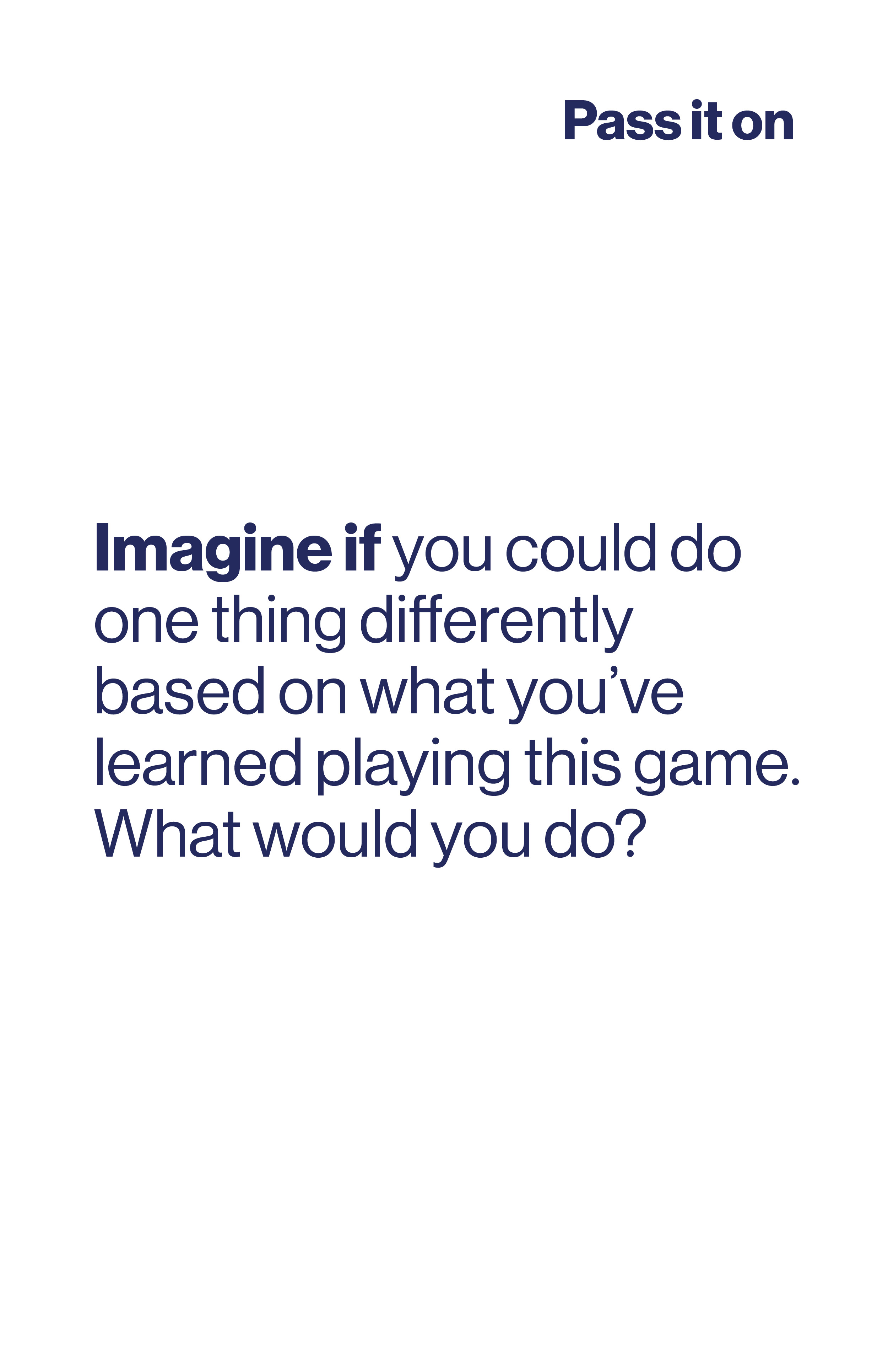 Imagine if you could do one thing differently based on what you've learned playing this game. What would you do?